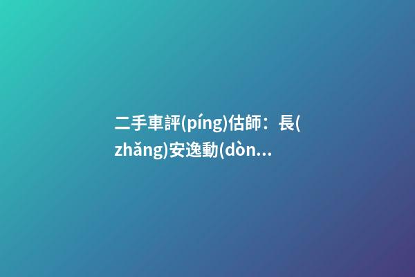 二手車評(píng)估師：長(zhǎng)安逸動(dòng)6年車齡能賣多錢？